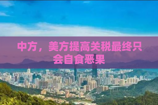中方，美方提高关税最终只会自食恶果