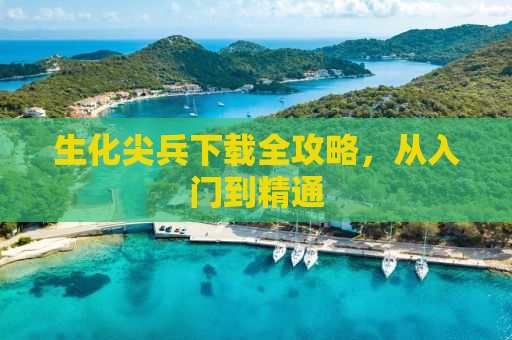 生化尖兵下载全攻略，从入门到精通