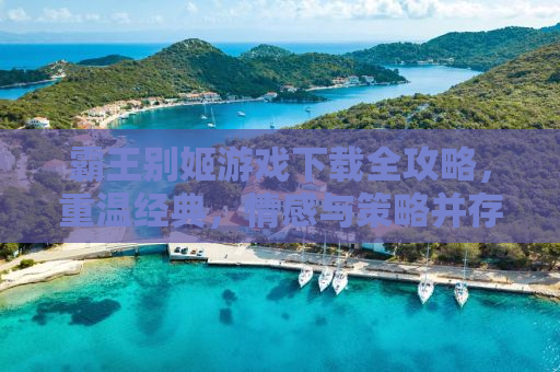 霸王别姬游戏下载全攻略，重温经典，情感与策略并存