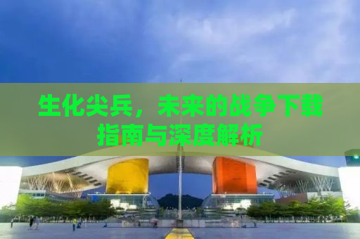生化尖兵，未来的战争下载指南与深度解析