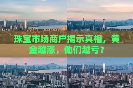 珠宝市场商户揭示真相，黄金越涨，他们越亏？