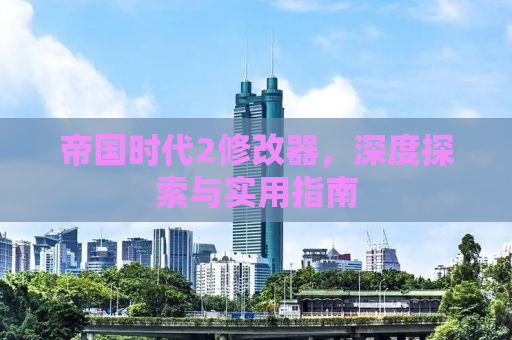 帝国时代2修改器，深度探索与实用指南