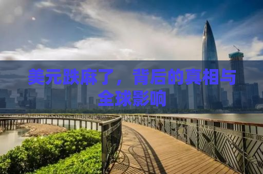 美元跌麻了，背后的真相与全球影响