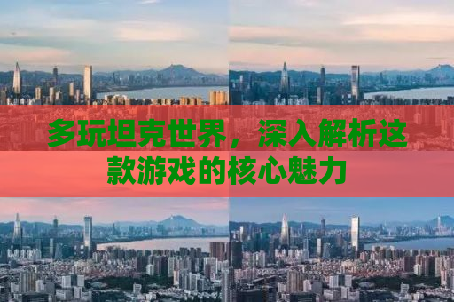 多玩坦克世界，深入解析这款游戏的核心魅力