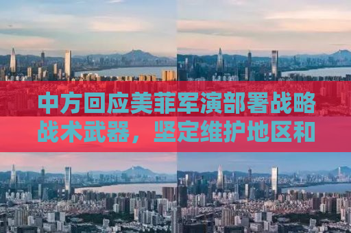 中方回应美菲军演部署战略战术武器，坚定维护地区和平稳定
