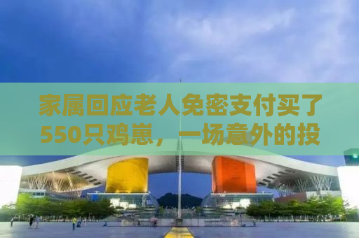 家属回应老人免密支付买了550只鸡崽，一场意外的投资决策背后的故事