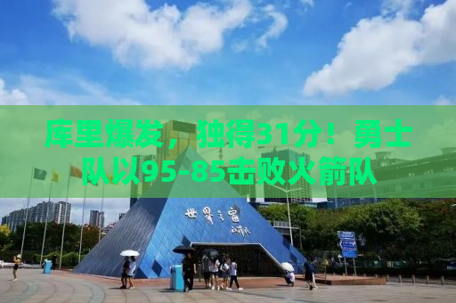 库里爆发，独得31分！勇士队以95-85击败火箭队
