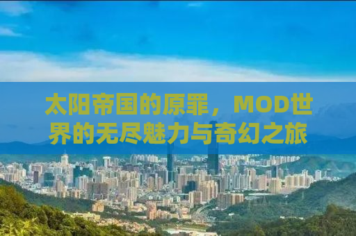 太阳帝国的原罪，MOD世界的无尽魅力与奇幻之旅