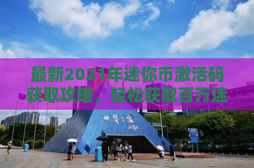 最新2021年迷你币激活码获取攻略，轻松获取百万迷你币！