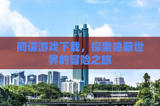 间谍游戏下载，探索隐蔽世界的冒险之旅