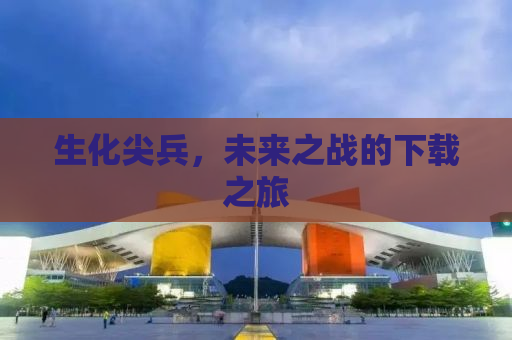 生化尖兵，未来之战的下载之旅