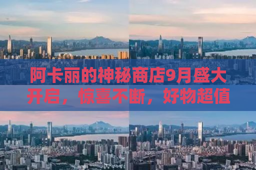 阿卡丽的神秘商店9月盛大开启，惊喜不断，好物超值优惠！