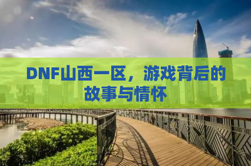 DNF山西一区，游戏背后的故事与情怀