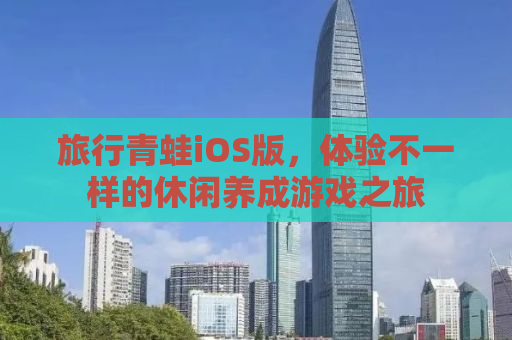 旅行青蛙iOS版，体验不一样的休闲养成游戏之旅