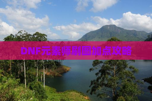 DNF元素师刷图加点攻略