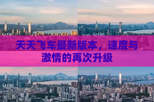 天天飞车最新版本，速度与激情的再次升级