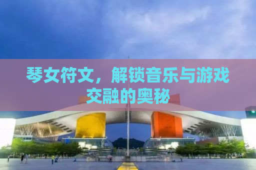 琴女符文，解锁音乐与游戏交融的奥秘