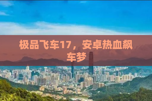 极品飞车17，安卓热血飙车梦