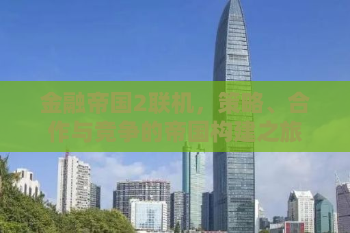 金融帝国2联机，策略、合作与竞争的帝国构建之旅