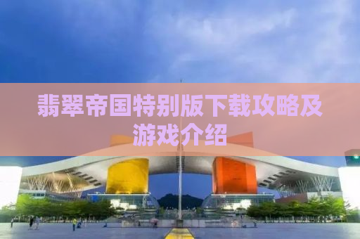翡翠帝国特别版下载攻略及游戏介绍