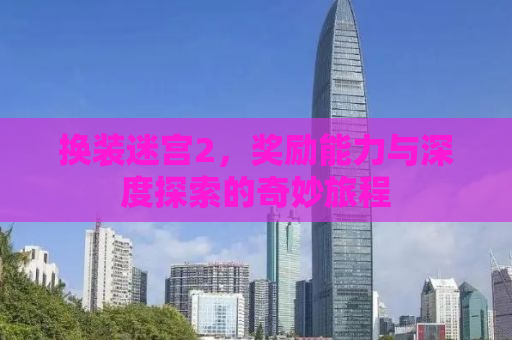 换装迷宫2，奖励能力与深度探索的奇妙旅程