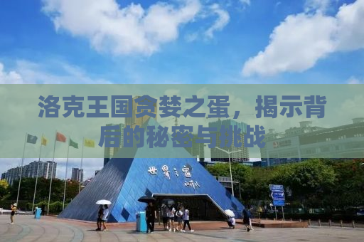 洛克王国贪婪之蛋，揭示背后的秘密与挑战