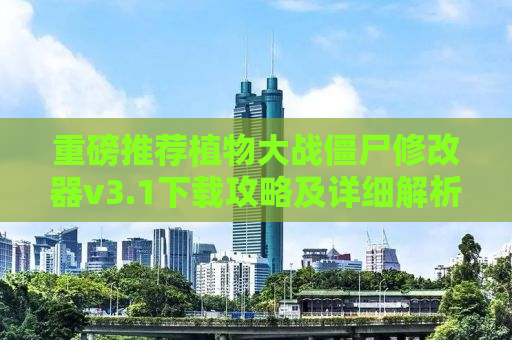 重磅推荐植物大战僵尸修改器v3.1下载攻略及详细解析