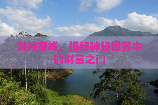 财神客栈，揭秘神秘世界中的财富之门