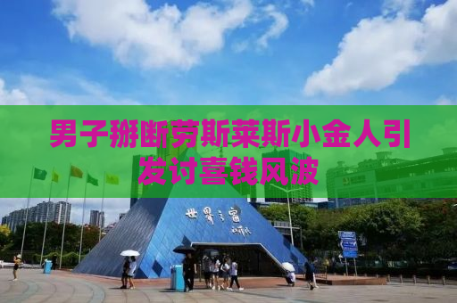 男子掰断劳斯莱斯小金人引发讨喜钱风波