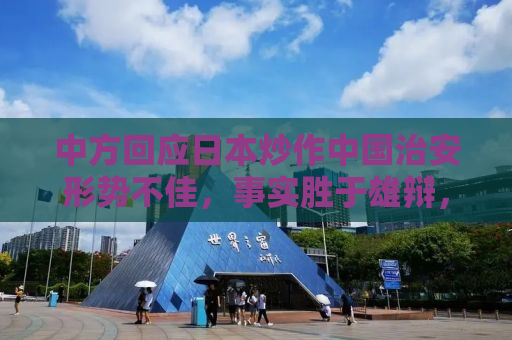中方回应日本炒作中国治安形势不佳，事实胜于雄辩，行动证明一切