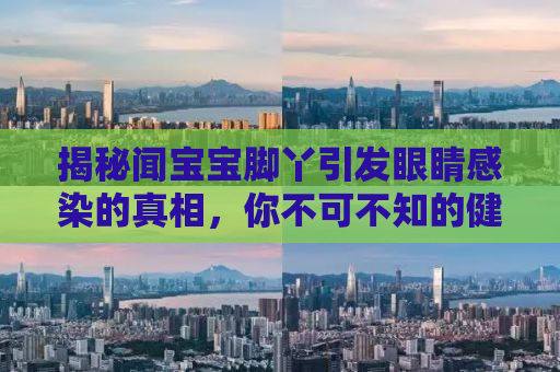 揭秘闻宝宝脚丫引发眼睛感染的真相，你不可不知的健康隐患