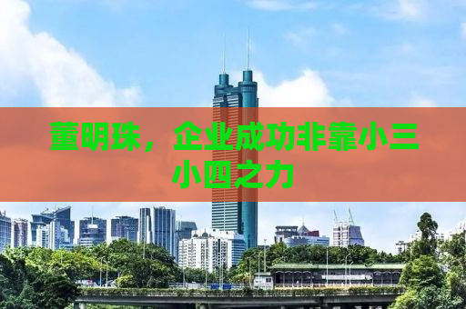 董明珠，企业成功非靠小三小四之力