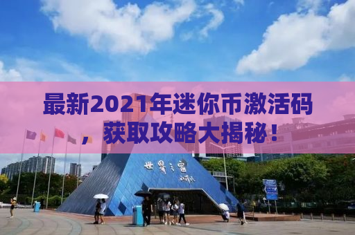 最新2021年迷你币激活码，获取攻略大揭秘！