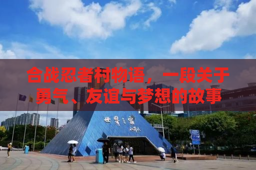 合战忍者村物语，一段关于勇气、友谊与梦想的故事