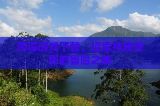 间谍游戏下载，探索神秘世界的冒险之旅