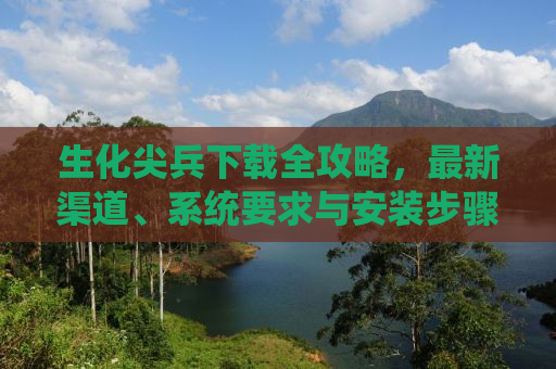 生化尖兵下载全攻略，最新渠道、系统要求与安装步骤
