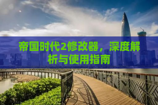帝国时代2修改器，深度解析与使用指南