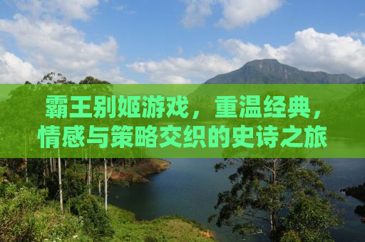 霸王别姬游戏，重温经典，情感与策略交织的史诗之旅