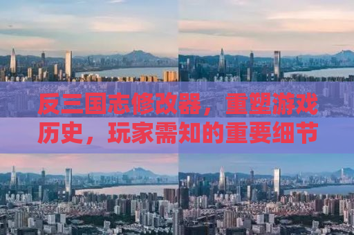 反三国志修改器，重塑游戏历史，玩家需知的重要细节
