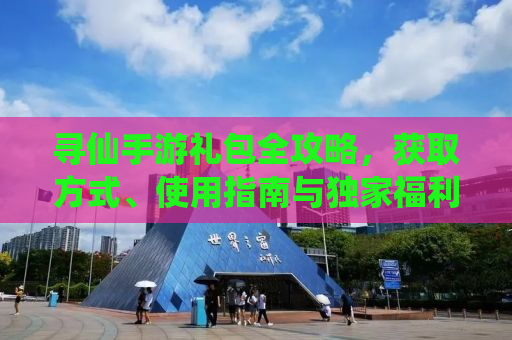 寻仙手游礼包全攻略，获取方式、使用指南与独家福利大解密