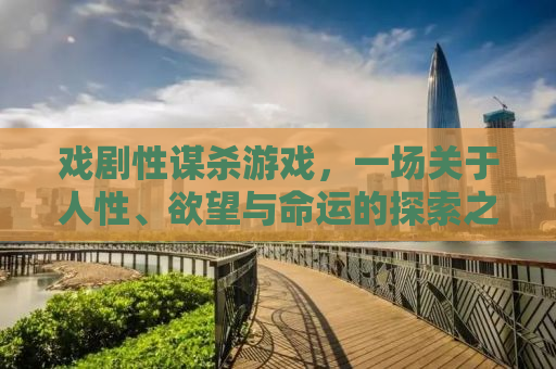 戏剧性谋杀游戏，一场关于人性、欲望与命运的探索之旅
