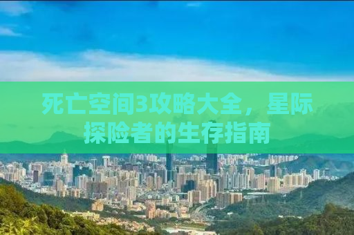 死亡空间3攻略大全，星际探险者的生存指南