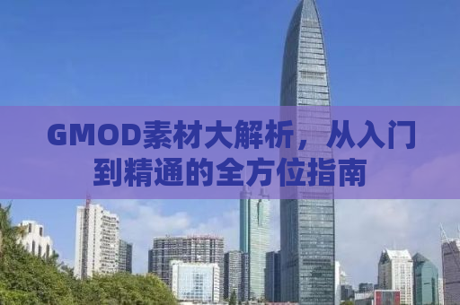 GMOD素材大解析，从入门到精通的全方位指南