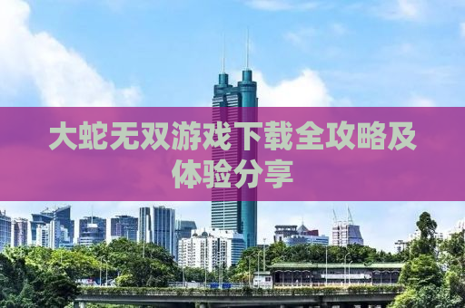 大蛇无双游戏下载全攻略及体验分享