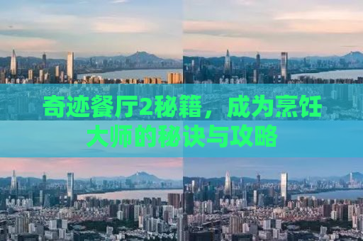 奇迹餐厅2秘籍，成为烹饪大师的秘诀与攻略