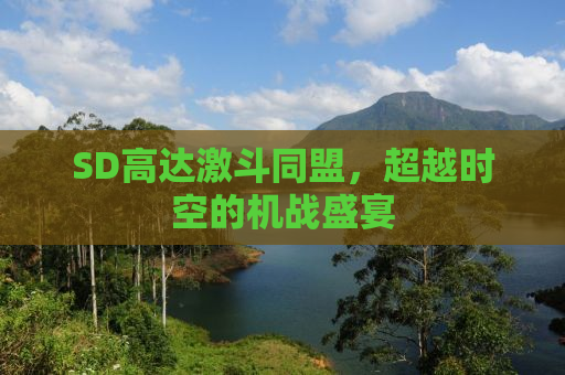 SD高达激斗同盟，超越时空的机战盛宴