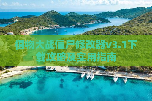 植物大战僵尸修改器v3.1下载攻略及实用指南