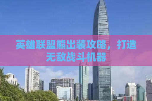 英雄联盟熊出装攻略，打造无敌战斗机器