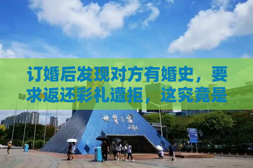 订婚后发现对方有婚史，要求返还彩礼遭拒，这究竟是怎么回事？