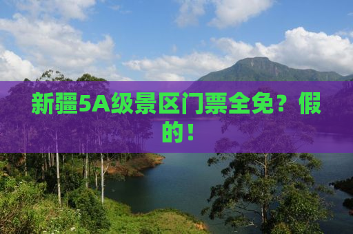新疆5A级景区门票全免？假的！